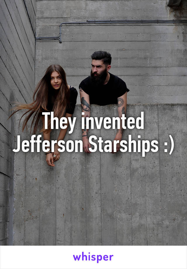 They invented Jefferson Starships :)