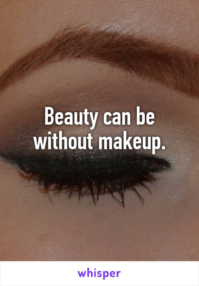 Beauty can be without makeup.
