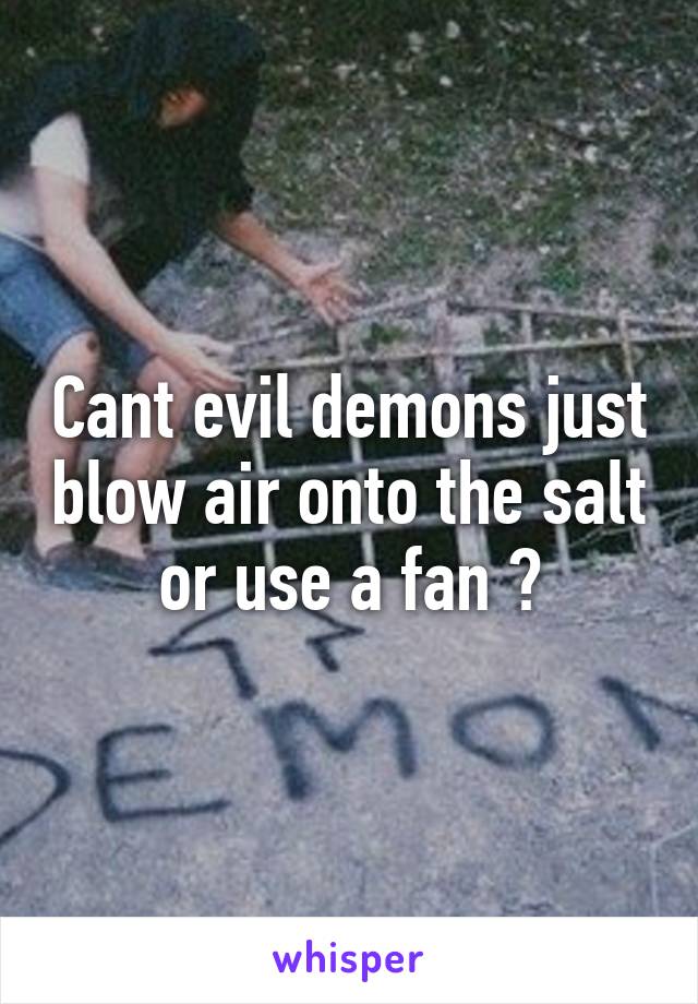 Cant evil demons just blow air onto the salt or use a fan ?