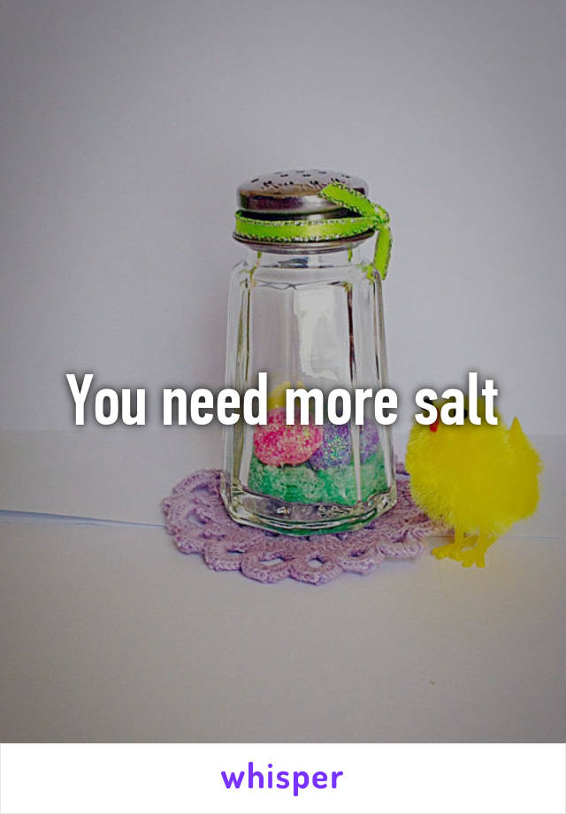 You need more salt