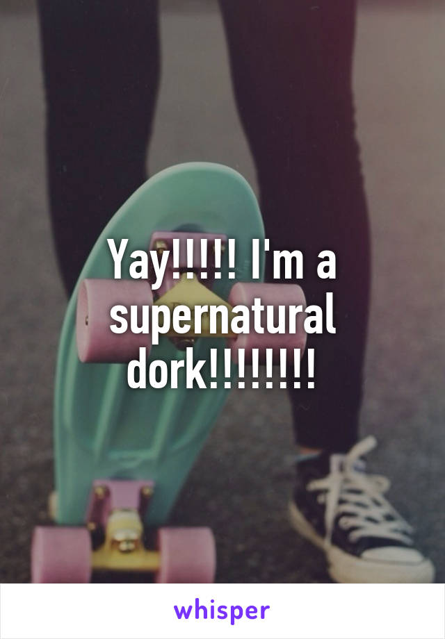 Yay!!!!! I'm a supernatural dork!!!!!!!!