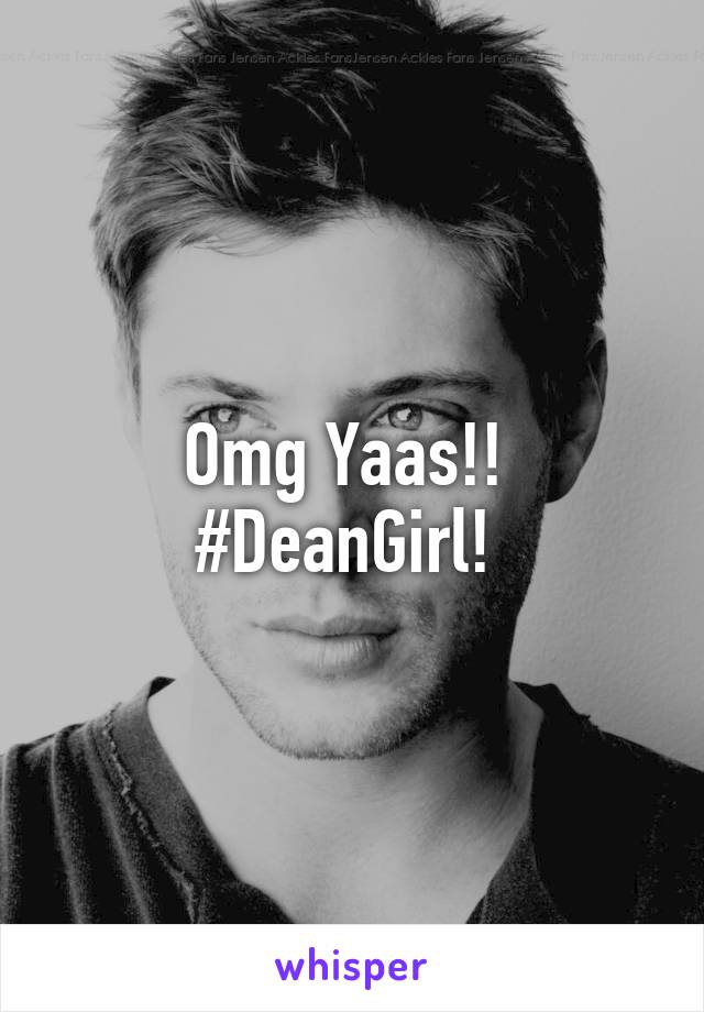 Omg Yaas!! 
#DeanGirl! 