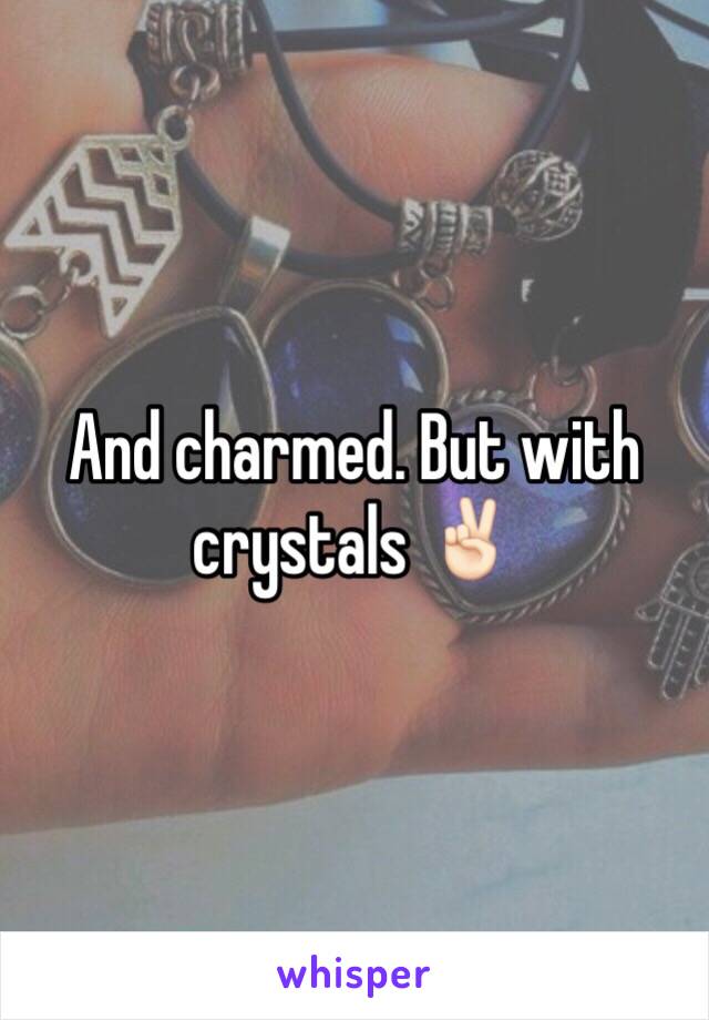 And charmed. But with crystals ✌🏻️