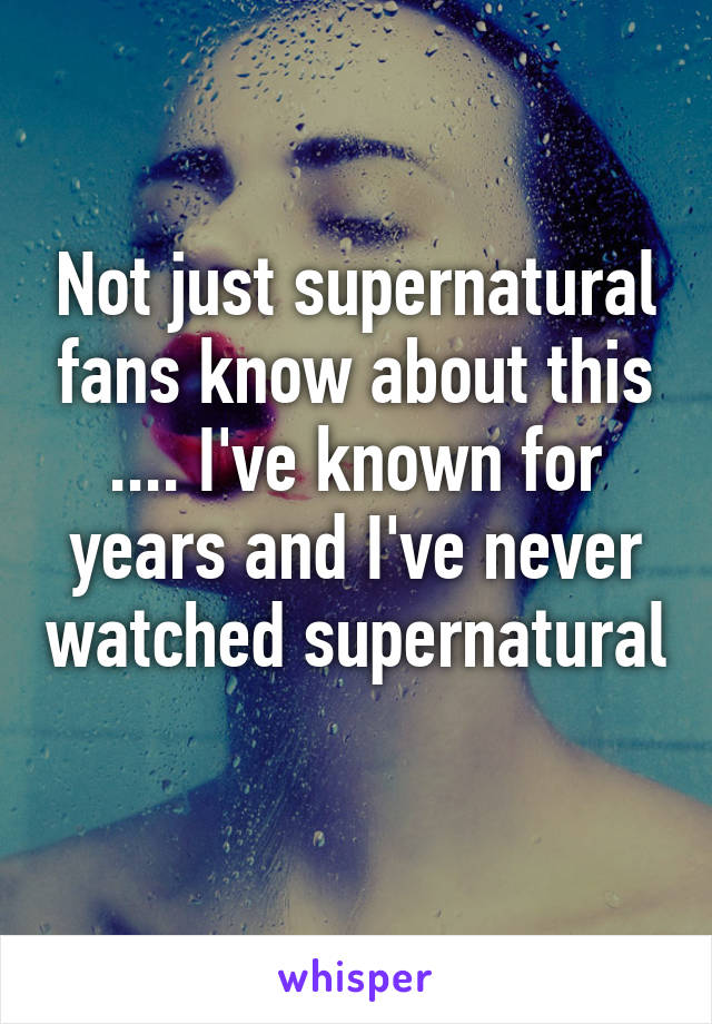 Not just supernatural fans know about this .... I've known for years and I've never watched supernatural 