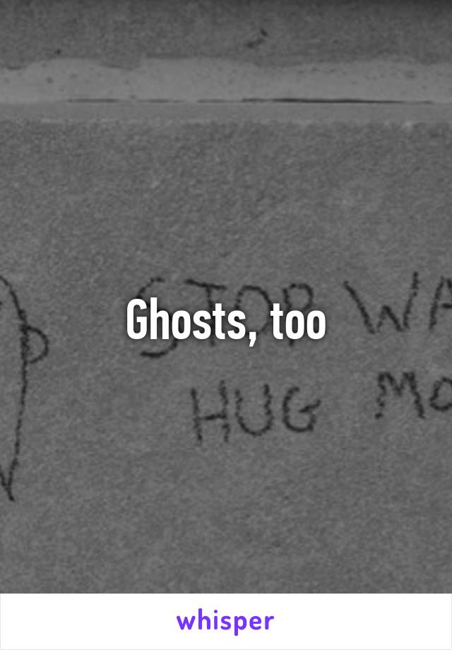 Ghosts, too