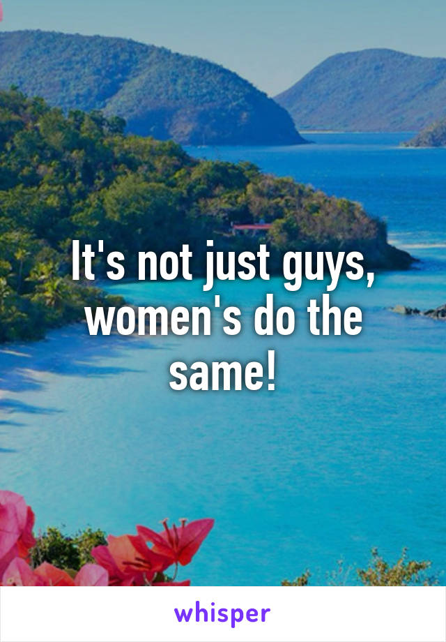 It's not just guys, women's do the same!