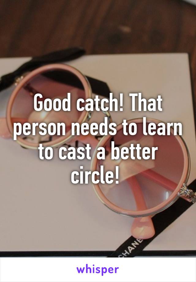 Good catch! That person needs to learn to cast a better circle! 