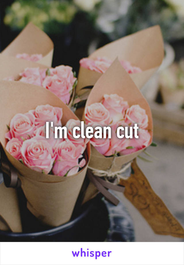 I'm clean cut