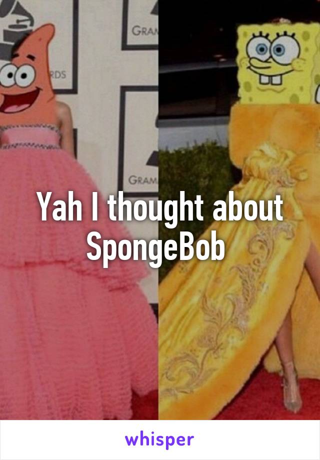 Yah I thought about SpongeBob 