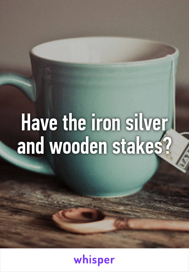 Have the iron silver and wooden stakes?