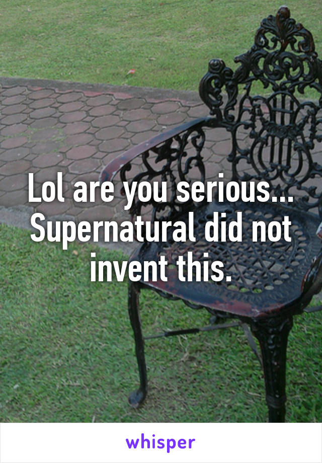 Lol are you serious... Supernatural did not invent this.