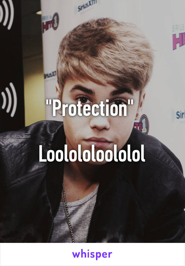 "Protection" 

Loolololoololol