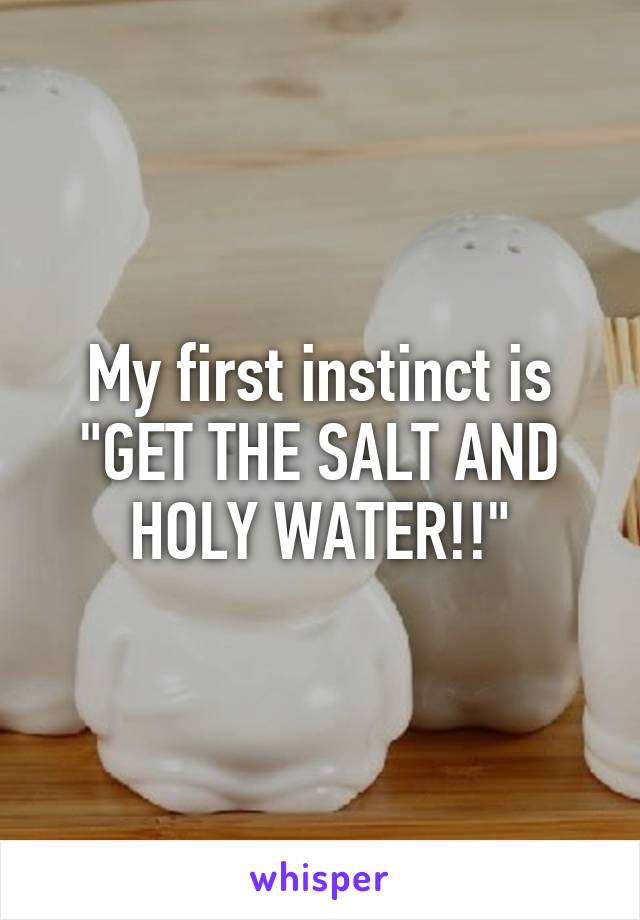 My first instinct is "GET THE SALT AND HOLY WATER!!"