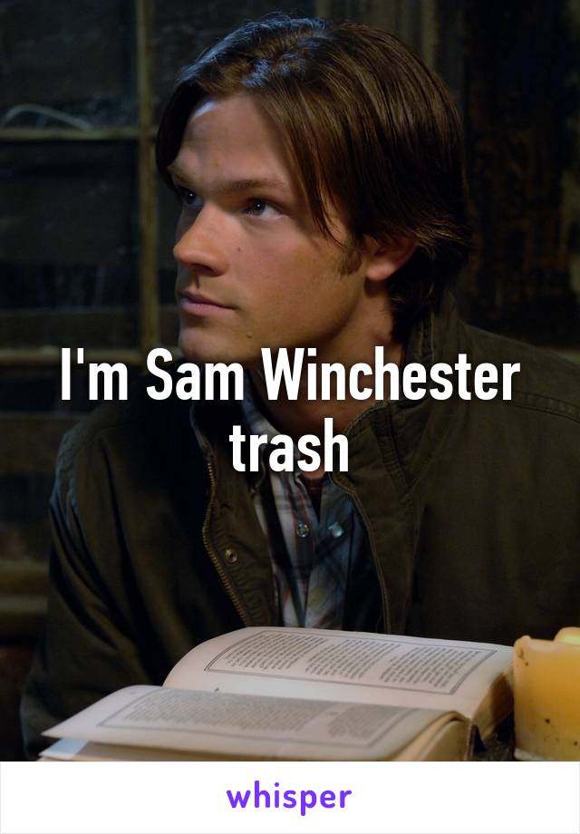 I'm Sam Winchester trash