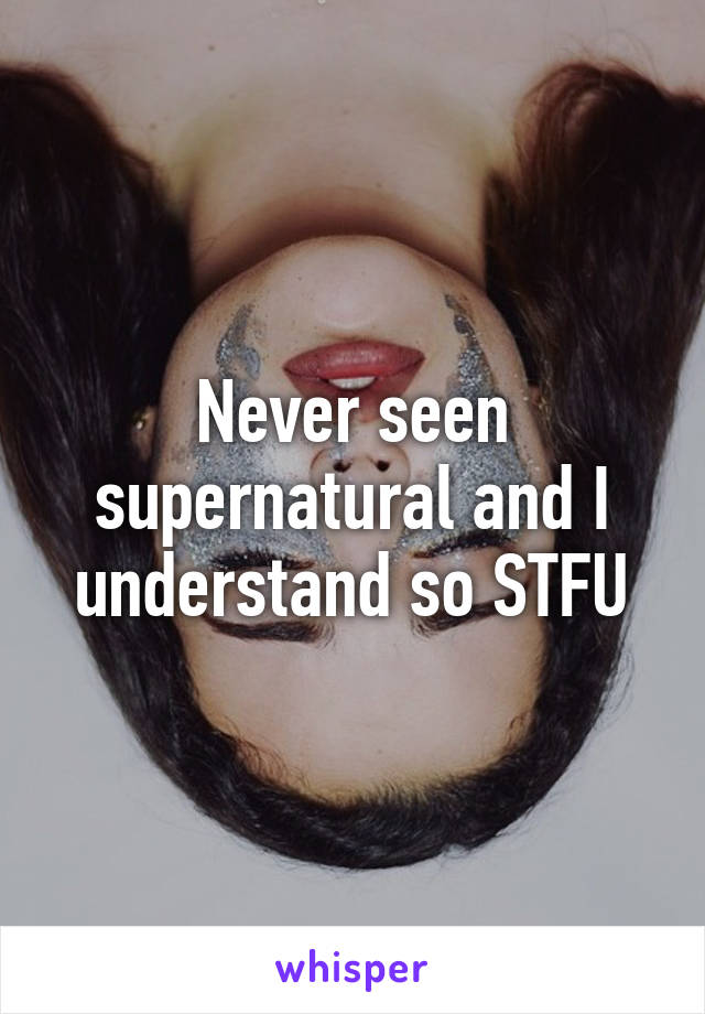 Never seen supernatural and I understand so STFU