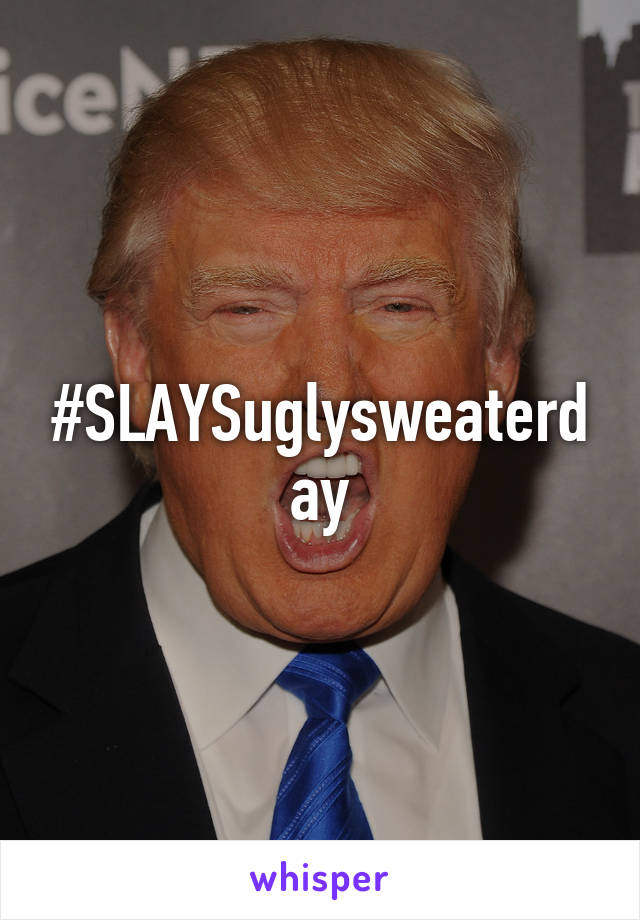 #SLAYSuglysweaterday