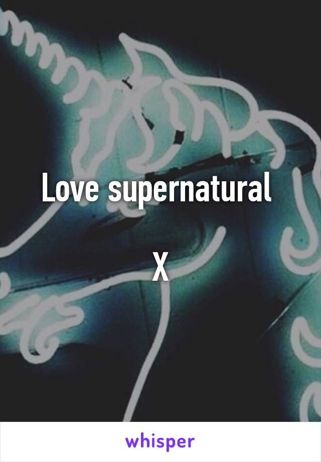 Love supernatural 

X