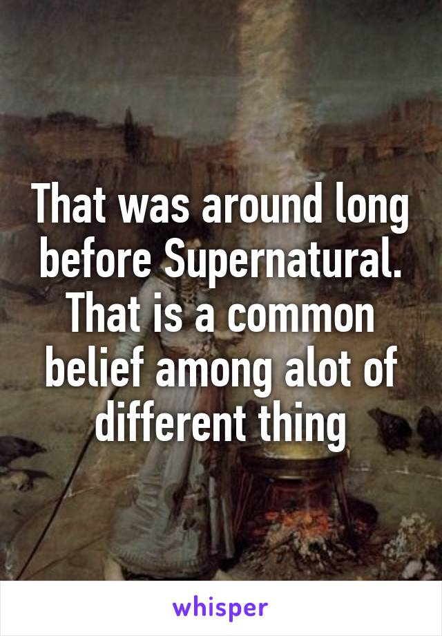 That was around long before Supernatural. That is a common belief among alot of different thing