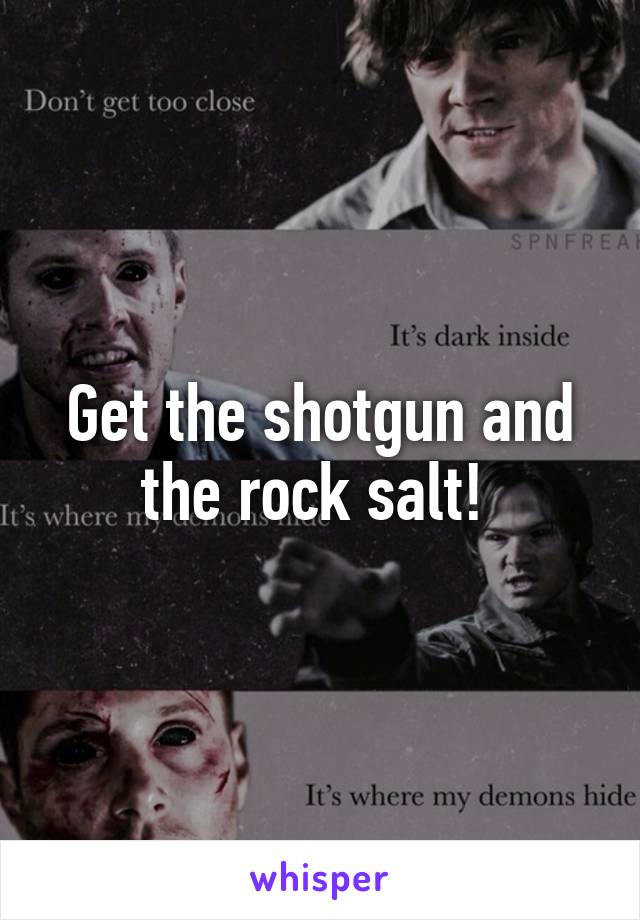 Get the shotgun and the rock salt! 