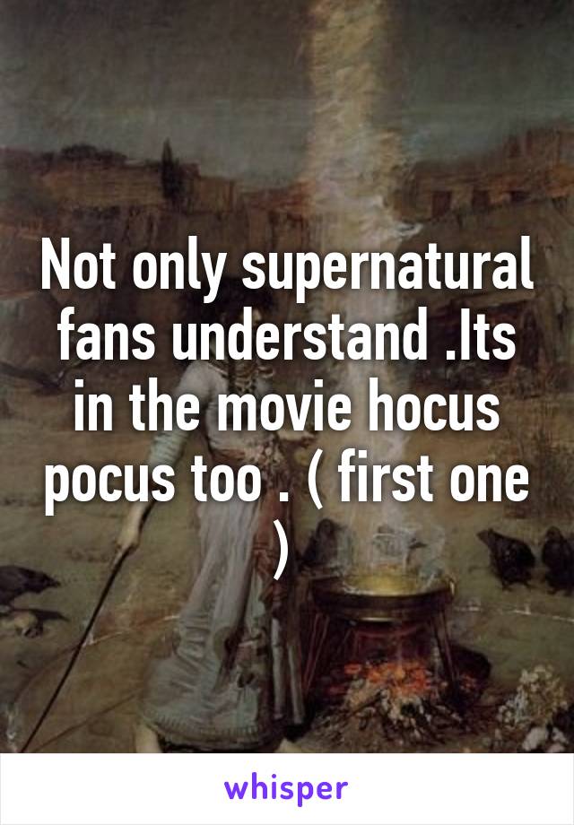 Not only supernatural fans understand .Its in the movie hocus pocus too . ( first one ) 