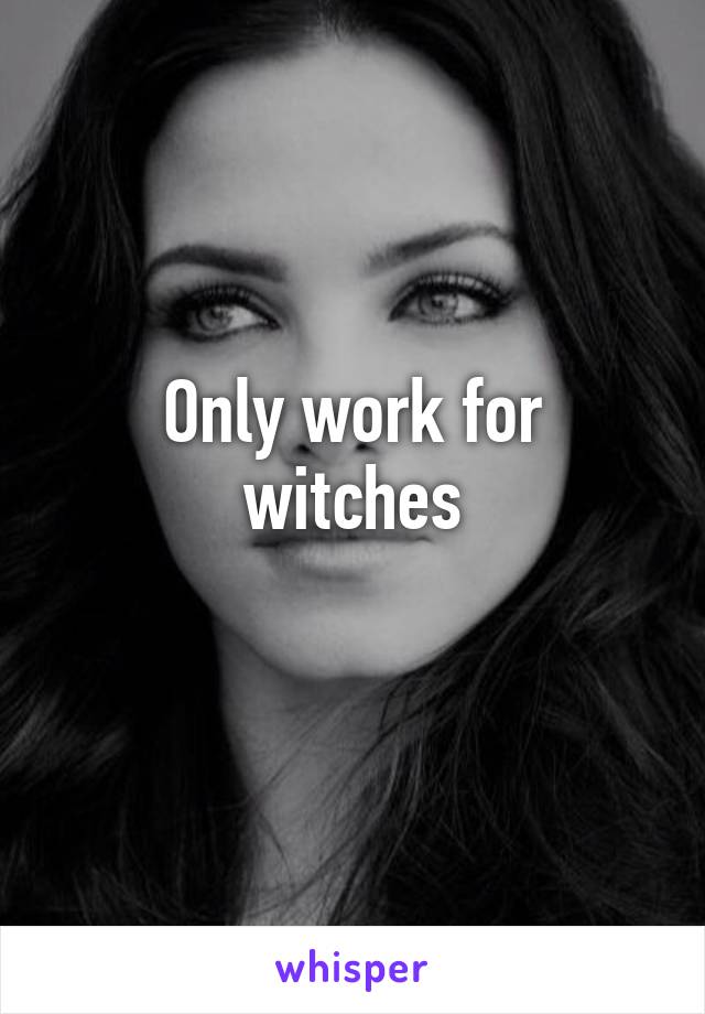 Only work for witches
