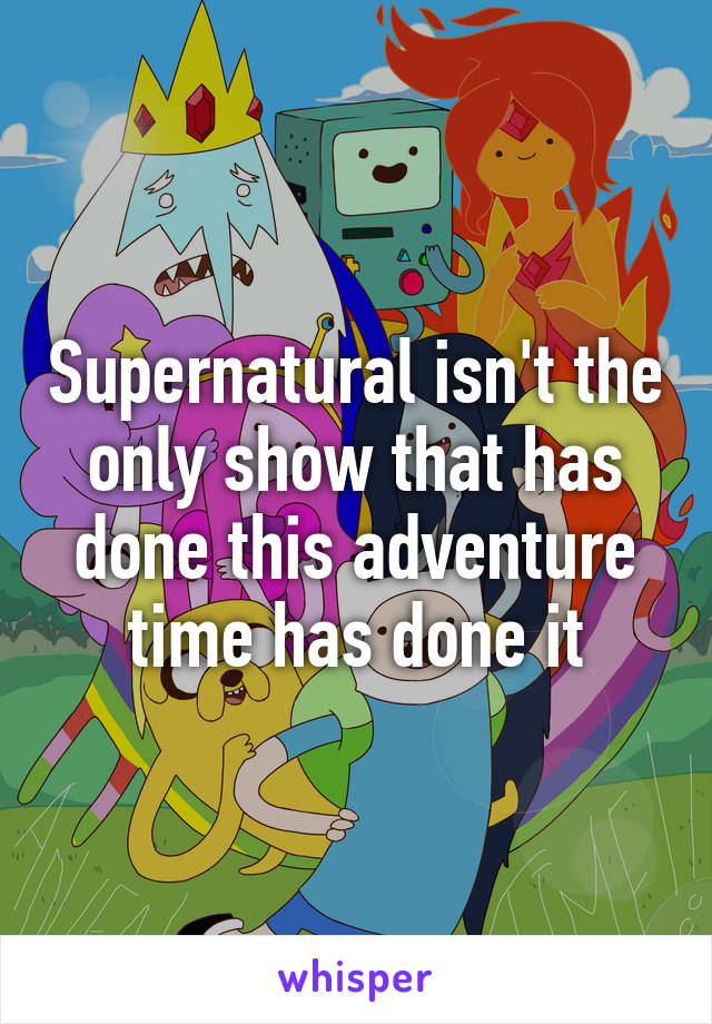 Supernatural isn't the only show that has done this adventure time has done it