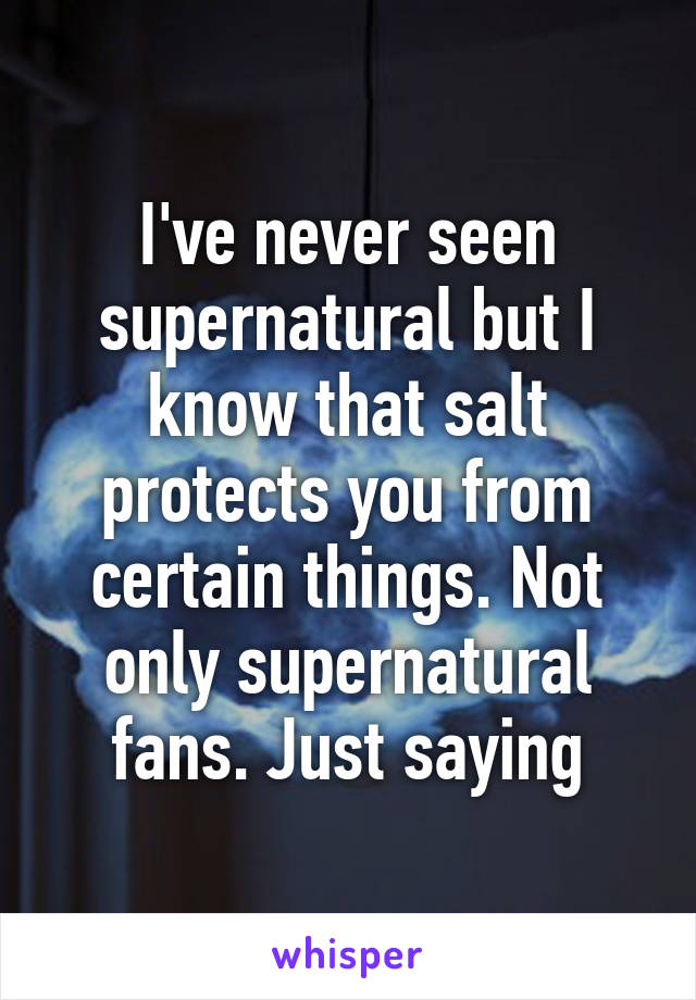 I've never seen supernatural but I know that salt protects you from certain things. Not only supernatural fans. Just saying