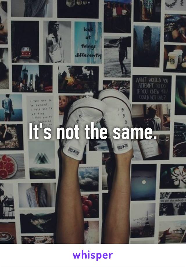 It's not the same.