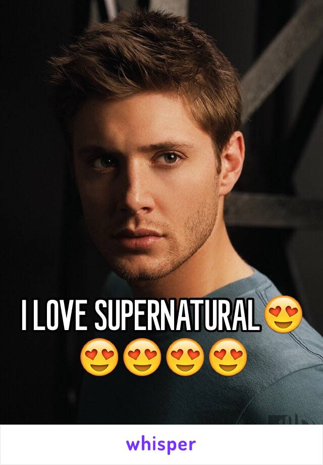 I LOVE SUPERNATURAL😍😍😍😍😍