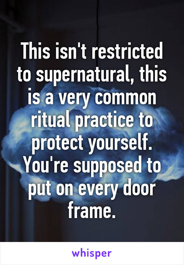 This isn't restricted to supernatural, this is a very common ritual practice to protect yourself. You're supposed to put on every door frame.