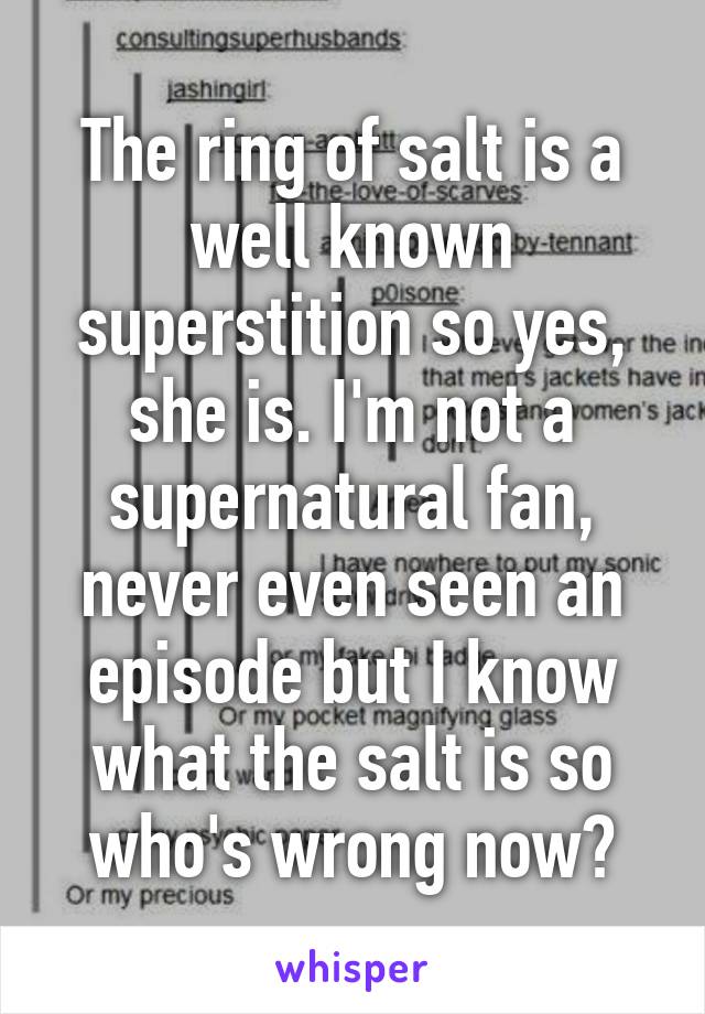 The ring of salt is a well known superstition so yes, she is. I'm not a supernatural fan, never even seen an episode but I know what the salt is so who's wrong now?