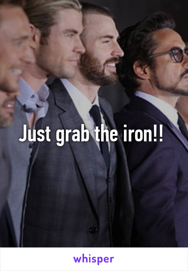 Just grab the iron!! 