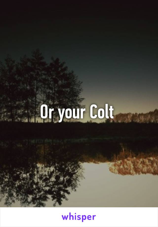 Or your Colt 