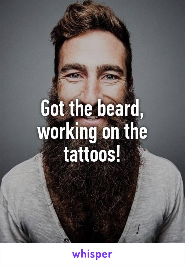 Got the beard, working on the tattoos!