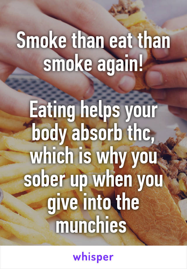 Smoke than eat than smoke again!

Eating helps your body absorb thc, which is why you sober up when you give into the munchies 