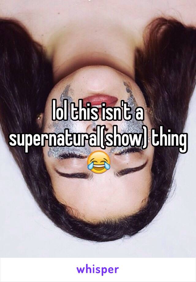 lol this isn't a supernatural(show) thing 😂