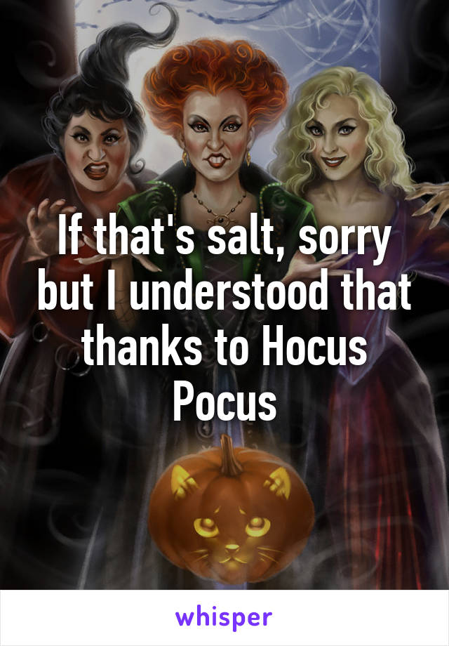 If that's salt, sorry but I understood that thanks to Hocus Pocus