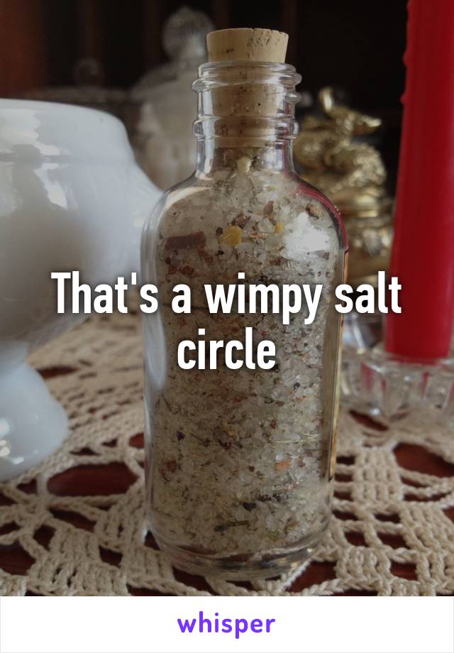 That's a wimpy salt circle