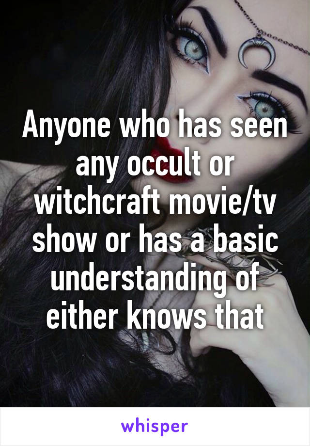 Anyone who has seen any occult or witchcraft movie/tv show or has a basic understanding of either knows that