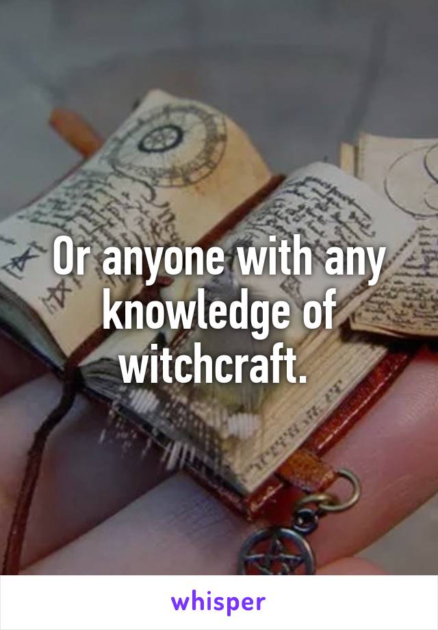 Or anyone with any knowledge of witchcraft. 