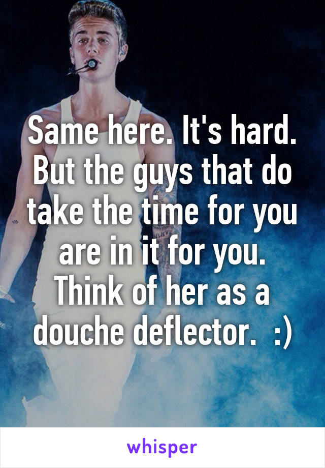 Same here. It's hard. But the guys that do take the time for you are in it for you. Think of her as a douche deflector.  :)