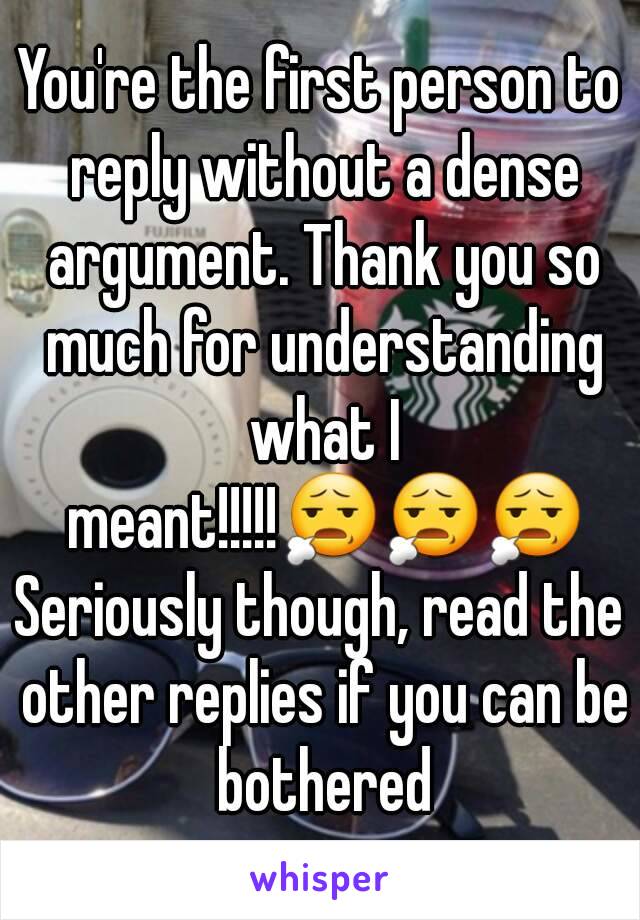 You're the first person to reply without a dense argument. Thank you so much for understanding what I meant!!!!!😧😧😧
Seriously though, read the other replies if you can be bothered