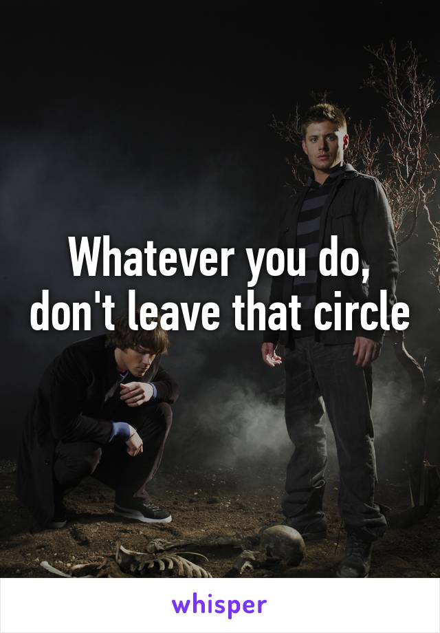 Whatever you do, don't leave that circle 