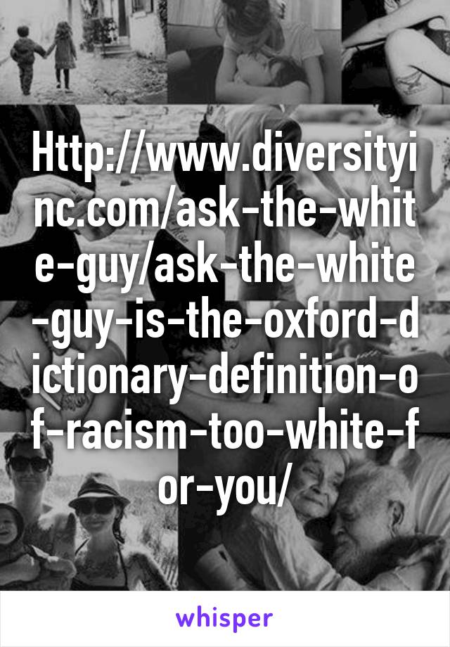 Http://www.diversityinc.com/ask-the-white-guy/ask-the-white-guy-is-the-oxford-dictionary-definition-of-racism-too-white-for-you/