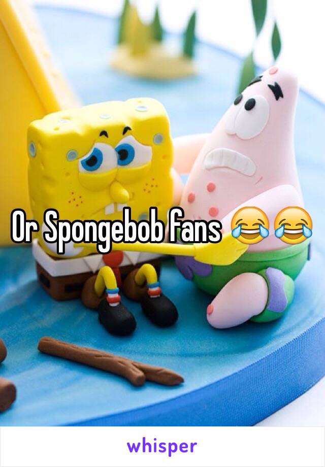 Or Spongebob fans 😂😂