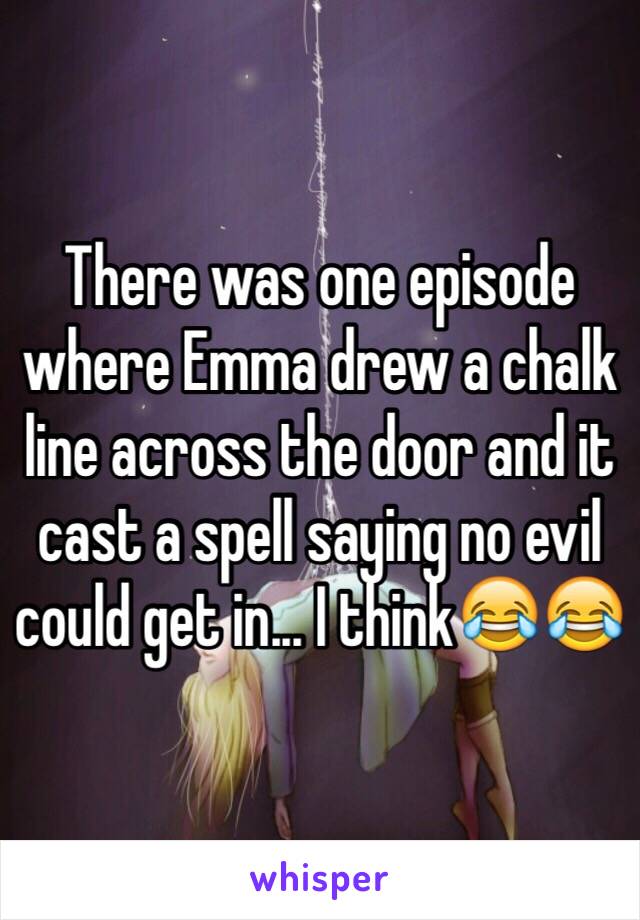 There was one episode where Emma drew a chalk line across the door and it cast a spell saying no evil could get in... I think😂😂