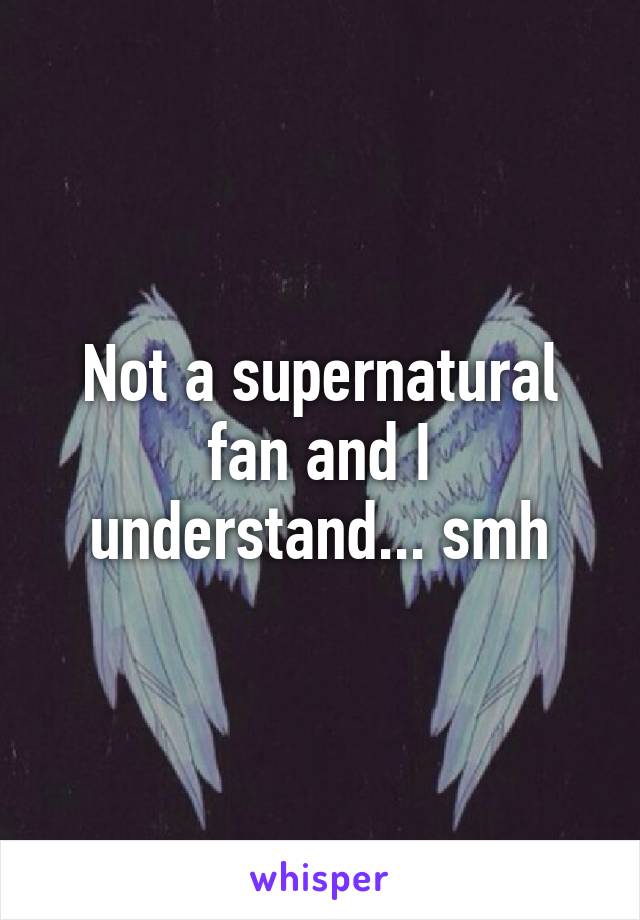 Not a supernatural fan and I understand... smh