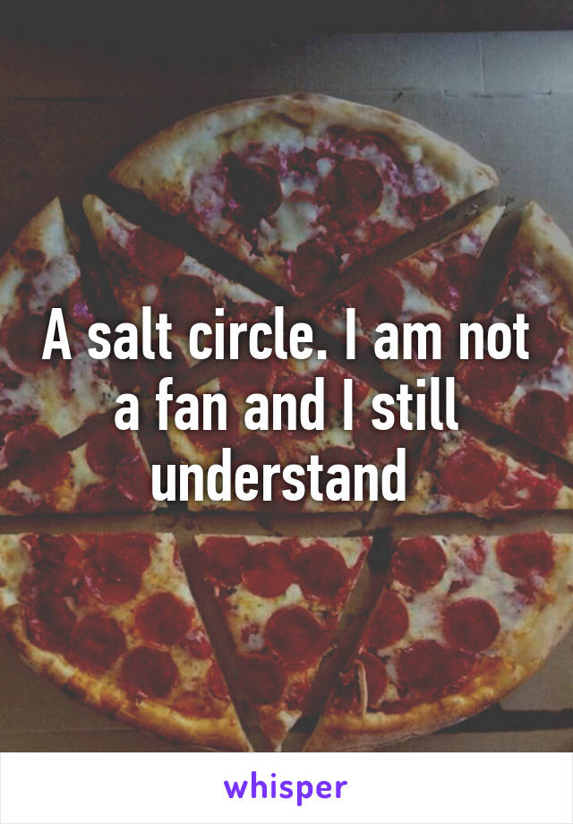 A salt circle. I am not a fan and I still understand 