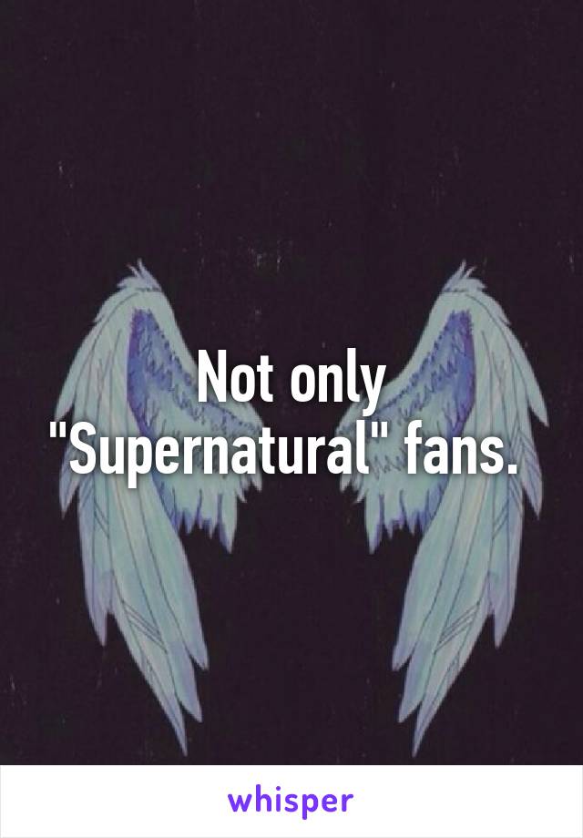 Not only "Supernatural" fans. 