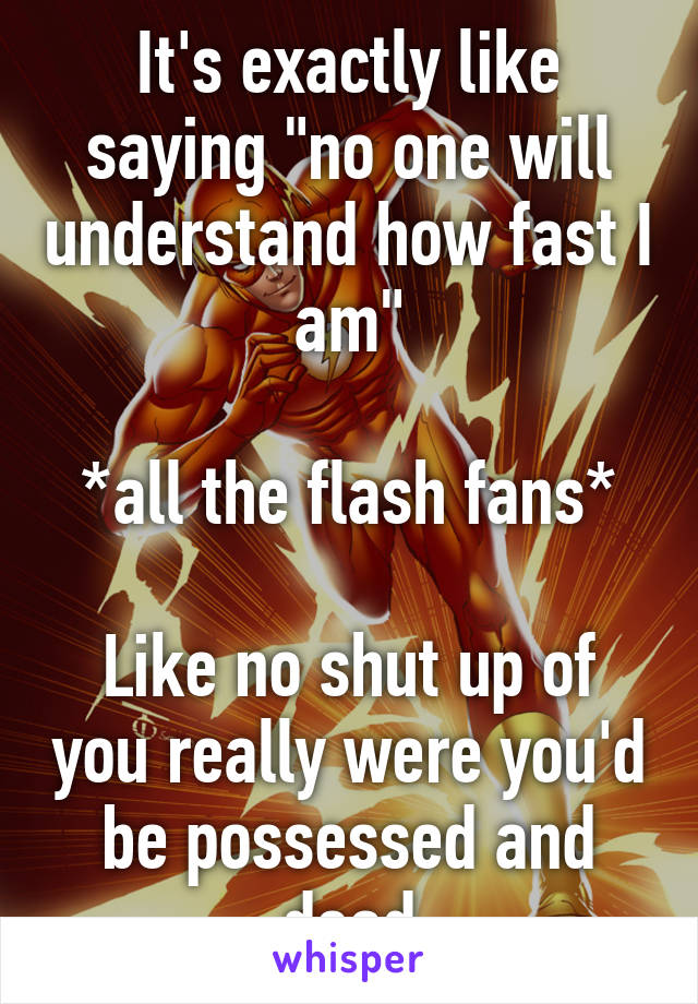 It's exactly like saying "no one will understand how fast I am"

*all the flash fans*

Like no shut up of you really were you'd be possessed and dead